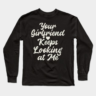 Your Girlfriend Keeps Looking At Me Long Sleeve T-Shirt